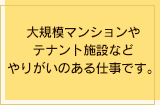大規模マンションやテナント施設などやりがいのある仕事です。